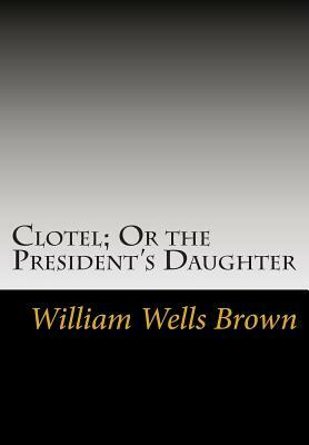 Clotel; Or the President's Daughter by William Wells Brown