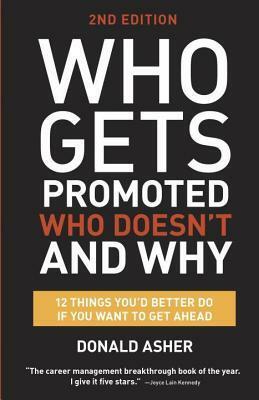 Who Gets Promoted, Who Doesn't, and Why, Second Edition: 12 Things You'd Better Do If You Want to Get Ahead by Donald Asher