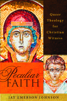 Peculiar Faith: Queer Theology for Christian Witness by Jay Emerson Johnson