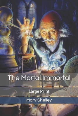 The Mortal Immortal: Large Print by Mary Shelley