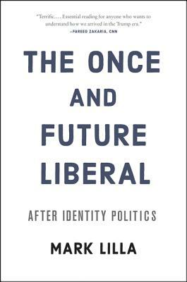 The Once and Future Liberal: After Identity Politics by Mark Lilla