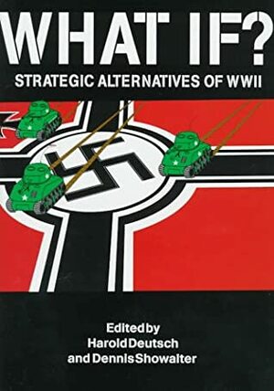What If? Strategic Alternatives of WWII by Harold C. Deutsch, Dennis E. Showalter