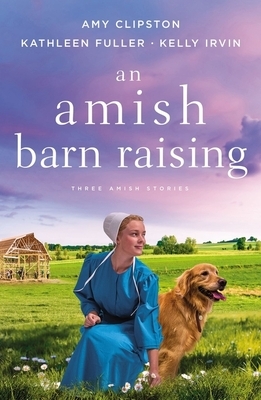 An Amish Barn Raising: Three Stories by Kathleen Fuller, Kelly Irvin, Amy Clipston