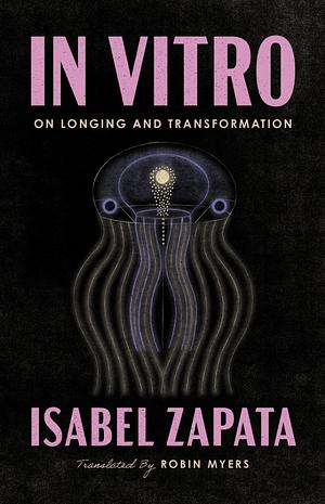 In Vitro: On Longing and Transformation by Lizzie Davis, Isabel Zapata