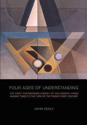 Four Ages Of Understanding: The First Postmodern Survey Of Philosophy From Ancient Times To The Turn Of The Twenty First Century by John Deely