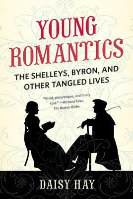 Young Romantics: The Shelleys, Byron, and Other Tangled Lives by Daisy Hay