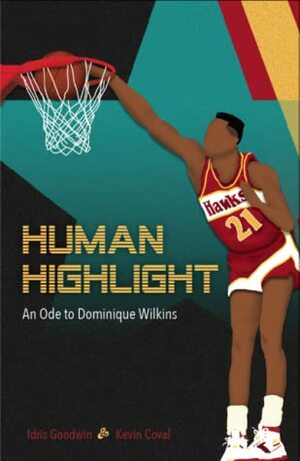 Human Highlight: An Ode to Dominique Wilkins by Idris Goodwin, Kevin Coval