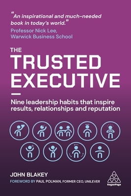 The Trusted Executive: Nine Leadership Habits That Inspire Results, Relationships and Reputation by John Blakey