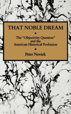 That Noble Dream: The 'objectivity Question' and the American Historical Profession by Peter Novick