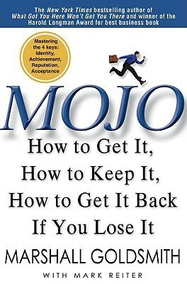 Mojo: How to Get It, How to Keep It, How to Get It Back If You Lose It by Marshall Goldsmith, Mark Reiter