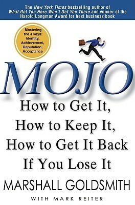 Mojo: How to Get It, How to Keep It, How to Get It Back If You Lose It by Mark Reiter, Marshall Goldsmith