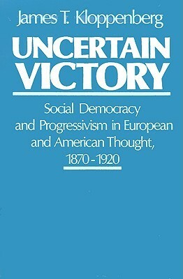 Uncertain Victory: Social Democracy and Progressivism in European and American Thought, 1870-1920 by James T. Kloppenberg