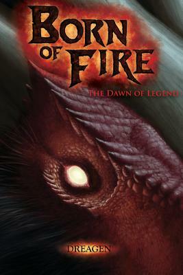 Born of Fire: The Dawn of Legend by Dreagen