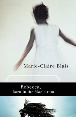 Rebecca, Born in the Maelstrom by Marie-Claire Blais