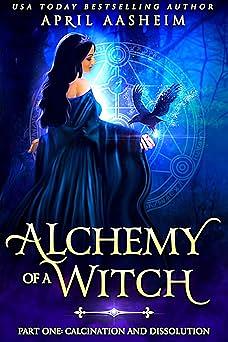 Alchemy of a Witch: Part One: Calcination and Dissolution by April Aasheim