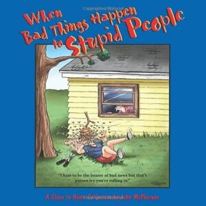 When Bad Things Happen to Stupid People: A Close to Home Collection by John McPherson