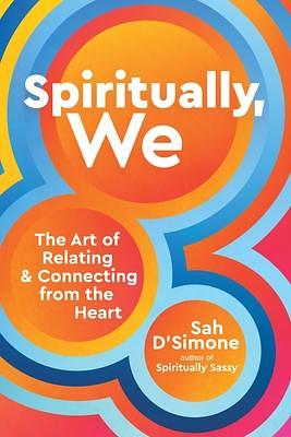 Spiritually, We: The Art of Relating and Connecting from the Heart by Sah D'Simone