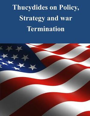 Thucydides on Policy, Strategy, and War Termination by Naval War College