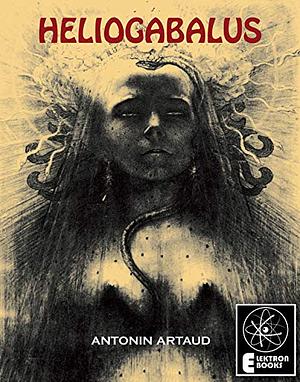 Heliogabalus; or, the Crowned Anarchist by Antonin Artaud