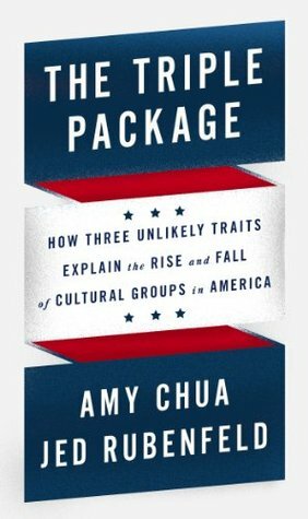 The Triple Package: How Three Unlikely Traits Explain the Rise and Fall of Cultural Groups in America by Amy Chua, Jed Rubenfeld