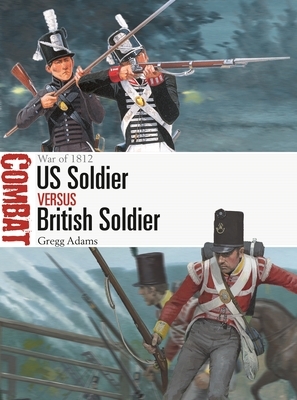 Us Soldier Vs British Soldier: War of 1812 by Gregg Adams