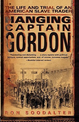 Hanging Captain Gordon: The Life and Trial of an American Slave Trader by Ron Soodalter