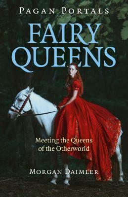 Pagan Portals - Fairy Queens: Meeting the Queens of the Otherworld by Morgan Daimler