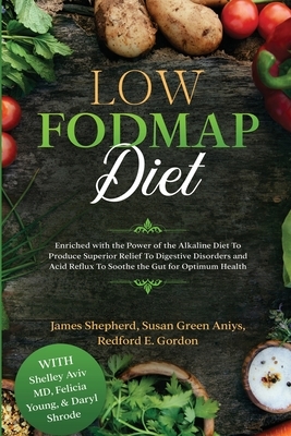 Low Fodmap Diet: Enriched with the Power of the Alkaline Diet To Produce Superior Relief To Digestive Disorders and Acid Reflux To Soot by James Shepherd