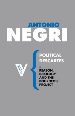 Political Descartes: Reason, Ideology and the Bourgeois Project by Antonio Negri