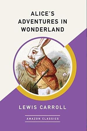 Alice's Adventures in Wonderland : ( Amazon Classics Edition ) ... by Lewis Carroll, Lewis Carroll