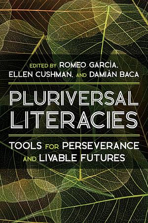 Pluriversal Literacies: Tools for Perseverance and Livable Futures by Romeo Garcia, Damián Baca, Ellen Cushman