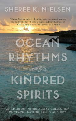 Ocean Rhythms Kindred Spirits: An Emerson-Inspired Essay Collection on Travel, Nature, Family and Pets by Sheree K. Nielsen
