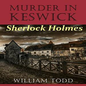 Murder in Keswick: A Sherlock Holmes Mystery by William Todd