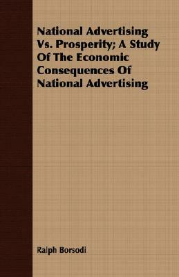 National Advertising vs. Prosperity; A Study of the Economic Consequences of National Advertising by Ralph Borsodi