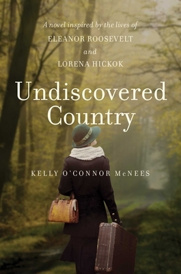 Undiscovered Country: A Novel Inspired by the Lives of Eleanor Roosevelt and Lorena Hickok by Kelly O'Connor McNees