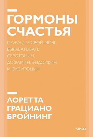 Гормоны счастья: Как приучить мозг вырабатывать серотонин, дофамин, эндорфин и окситоцин by Loretta Graziano Breuning