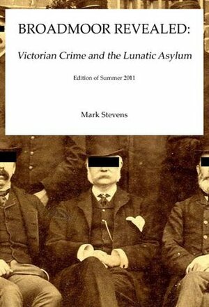 Broadmoor Revealed: Victorian Crime and the Lunatic Asylum by Mark Stevens