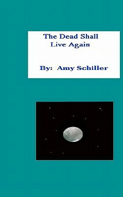 The Dead Shall Live Again by Amy Schiller