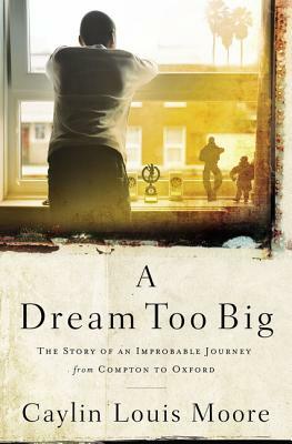 A Dream Too Big: The Story of an Improbable Journey from Compton to Oxford by Caylin Louis Moore