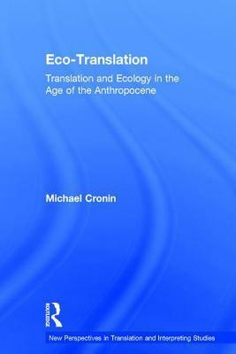 Eco-Translation: Translation and Ecology in the Age of the Anthropocene by Michael Cronin