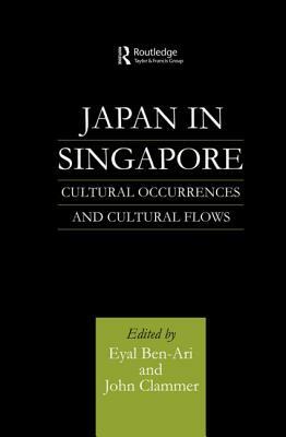 Japan in Singapore: Cultural Occurrences and Cultural Flows by Eyal Ben-Ari, John Clammer