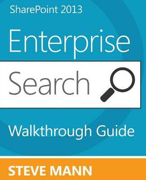 SharePoint 2013 Enterprise Search Walkthrough Guide by Steven Mann