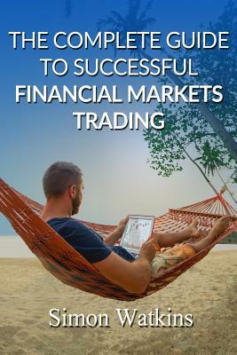 The Complete Guide to Successful Financial Markets Trading by Simon Watkins