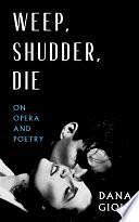 Weep, Shudder, Die: On Opera and Poetry by Dana Gioia