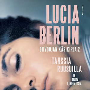 Siivoojan käsikirja 2 - Tanssia ruusuilla ja muita kertomuksia by Lucia Berlin