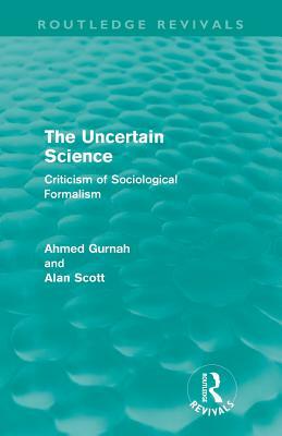 The Uncertain Science (Routledge Revivals): Criticism of Sociological Formalism by Ahmed Gurnah, Alan Scott