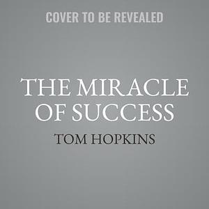 The Miracle of Success by Tom Hopkins, Tom Hopkins