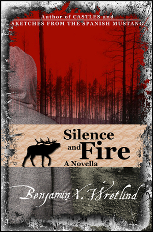 Silence and Fire by Benjamin X. Wretlind