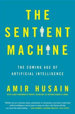The Sentient Machine: The Coming Age of Artificial Intelligence by Amir Husain