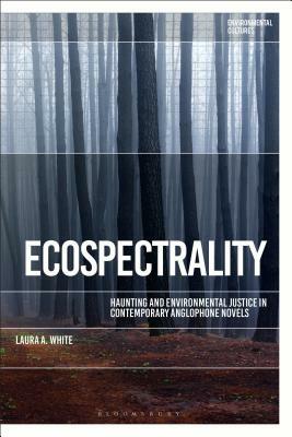 Ecospectrality: Haunting and Environmental Justice in Contemporary Anglophone Novels by Laura A. White, Greg Garrard, Richard Kerridge